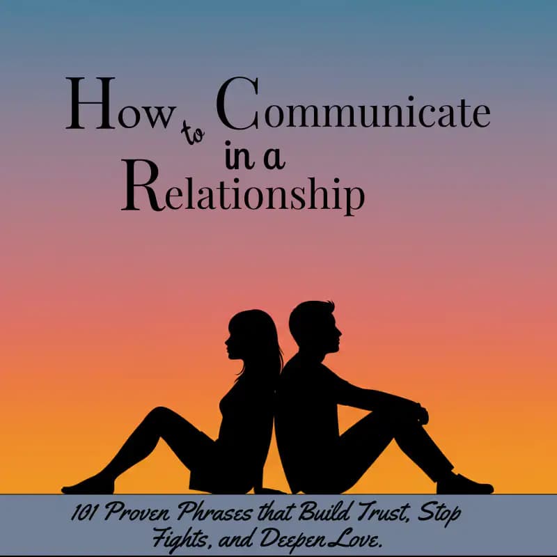 HOW TO COMMUNICATE IN A RELATIONSHIP: 101 Proven Phrases that Build Trust, Stop Fights, and Deepen L